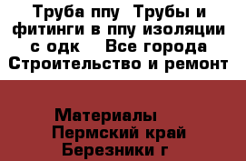 Труба ппу. Трубы и фитинги в ппу изоляции с одк. - Все города Строительство и ремонт » Материалы   . Пермский край,Березники г.